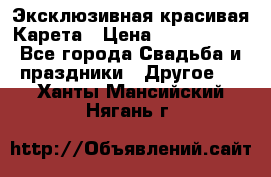 Эксклюзивная красивая Карета › Цена ­ 1 000 000 - Все города Свадьба и праздники » Другое   . Ханты-Мансийский,Нягань г.